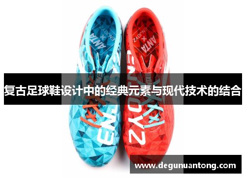 复古足球鞋设计中的经典元素与现代技术的结合